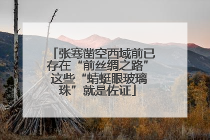 张骞凿空西域前已存在“前丝绸之路” 这些“蜻蜓眼玻璃珠”就是佐证