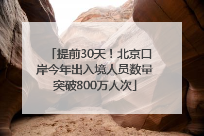 提前30天！北京口岸今年出入境人员数量突破800万人次