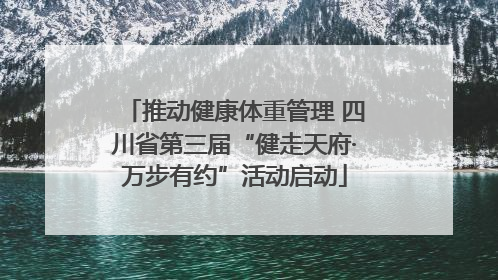 推动健康体重管理 四川省第三届“健走天府·万步有约”活动启动