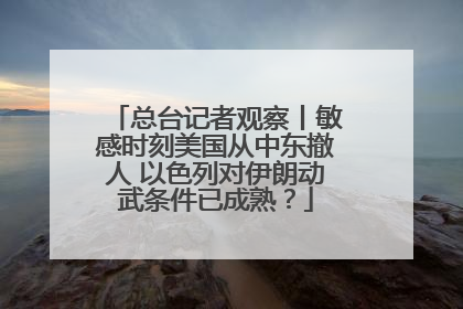 总台记者观察丨敏感时刻美国从中东撤人 以色列对伊朗动武条件已成熟？