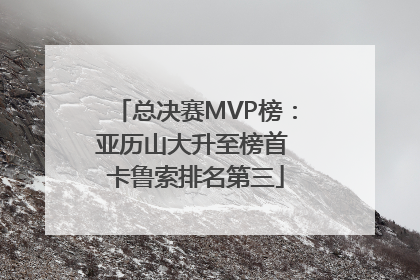 总决赛MVP榜：亚历山大升至榜首 卡鲁索排名第三