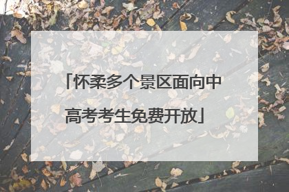 怀柔多个景区面向中高考考生免费开放