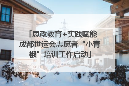 思政教育+实践赋能 成都世运会志愿者“小青椒”培训工作启动