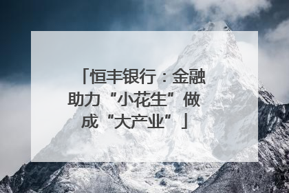 恒丰银行：金融助力“小花生”做成“大产业”