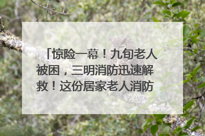 惊险一幕！九旬老人被困，三明消防迅速解救！这份居家老人消防安全指南请立刻收藏