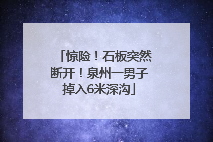 惊险！石板突然断开！泉州一男子掉入6米深沟