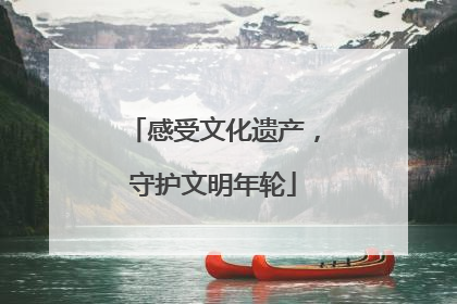 感受文化遗产，守护文明年轮