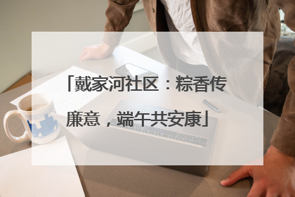 戴家河社区：粽香传廉意，端午共安康
