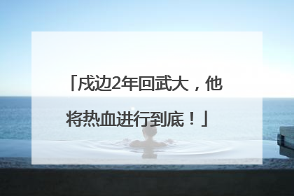 戍边2年回武大，他将热血进行到底！