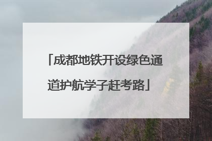成都地铁开设绿色通道护航学子赶考路