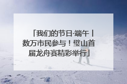 我们的节日·端午丨数万市民参与！璧山首届龙舟赛精彩举行