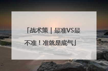 战术策｜最准VS最不准！准就是底气