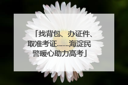 找背包、办证件、取准考证……海淀民警暖心助力高考