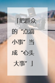 把群众的“点滴小事”当成“心头大事”