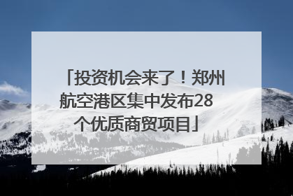 投资机会来了！郑州航空港区集中发布28个优质商贸项目