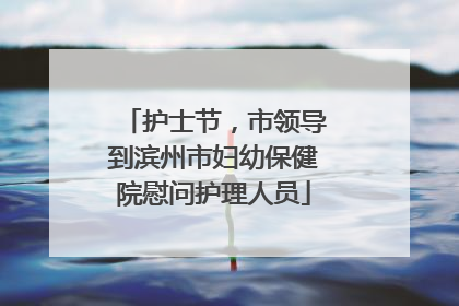 护士节，市领导到滨州市妇幼保健院慰问护理人员