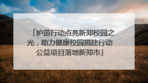 护苗行动点亮新郑校园之光，助力健康校园捐建行动公益项目落地新郑市