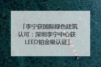李宁获国际绿色建筑认可：深圳李宁中心获LEED铂金级认证