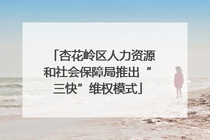 杏花岭区人力资源和社会保障局推出“三快”维权模式