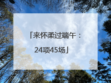 来怀柔过端午：24项45场