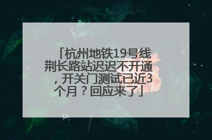 杭州地铁19号线荆长路站迟迟不开通，开关门测试已近3个月？回应来了
