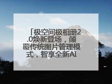 极空间极相册2.0焕新登场，颠覆传统图片管理模式，智享全新AINAS生活格局
