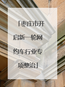 枣庄市开启新一轮网约车行业专项整治