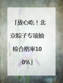 放心吃！北京粽子专项抽检合格率100%