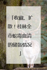 收藏、扩散！桂林全市蛇毒血清的储备情况
