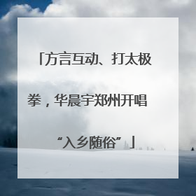 方言互动、打太极拳，华晨宇郑州开唱“入乡随俗”