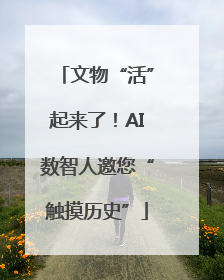 文物“活”起来了！AI数智人邀您“触摸历史”