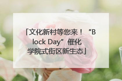 文化新村等您来！“Block Day”催化学院式街区新生态