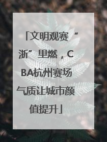 文明观赛“浙”里燃，CBA杭州赛场气质让城市颜值提升