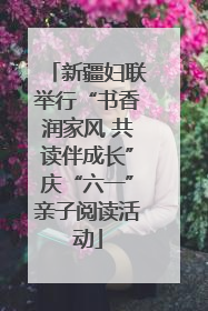 新疆妇联举行“书香润家风 共读伴成长”庆“六一”亲子阅读活动