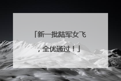 新一批陆军女飞，全优通过！