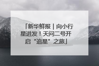 新华鲜报｜向小行星进发！天问二号开启“追星”之旅