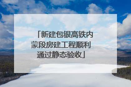 新建包银高铁内蒙段房建工程顺利通过静态验收
