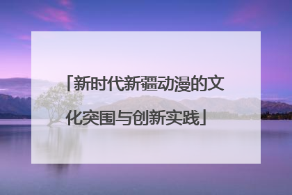 新时代新疆动漫的文化突围与创新实践