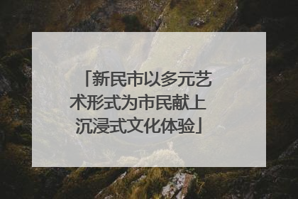 新民市以多元艺术形式为市民献上沉浸式文化体验