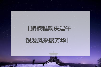 旗袍雅韵庆端午 银发风采展芳华