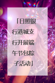 日照银行港城支行开展端午节包粽子活动