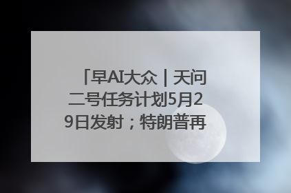 早AI大众｜天问二号任务计划5月29日发射；特朗普再威胁削减哈佛拨款
