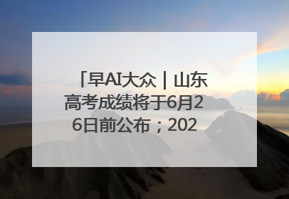 早AI大众｜山东高考成绩将于6月26日前公布；2025乒超今日开赛