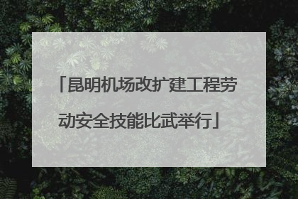 昆明机场改扩建工程劳动安全技能比武举行