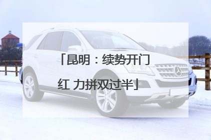 昆明：续势开门红 力拼双过半