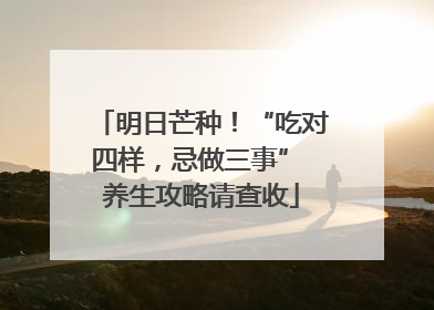 明日芒种！“吃对四样，忌做三事” 养生攻略请查收