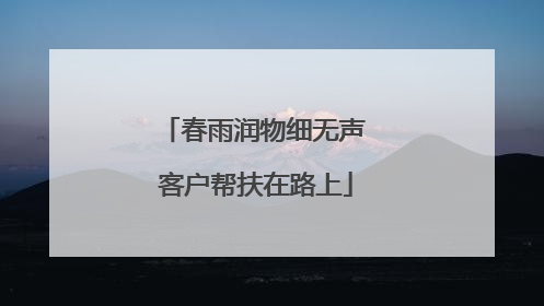春雨润物细无声 客户帮扶在路上