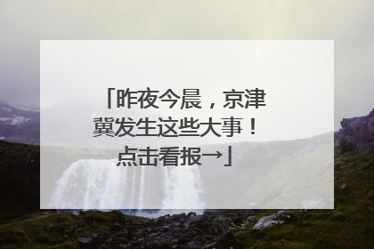 昨夜今晨，京津冀发生这些大事！点击看报→