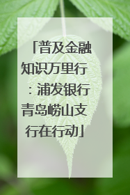普及金融知识万里行：浦发银行青岛崂山支行在行动