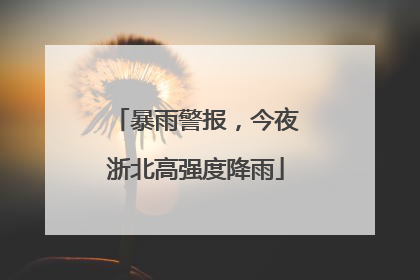 暴雨警报，今夜浙北高强度降雨